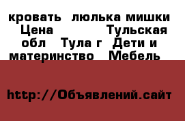 кровать -люлька мишки › Цена ­ 2 000 - Тульская обл., Тула г. Дети и материнство » Мебель   